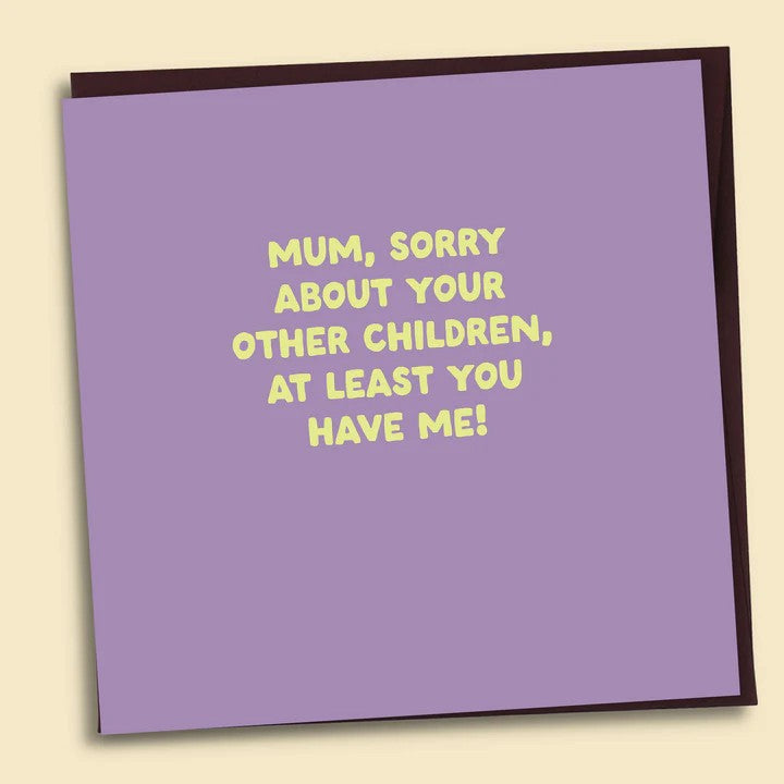 Card - Mum, Sorry About Your Other Children, At Least You Have Me!