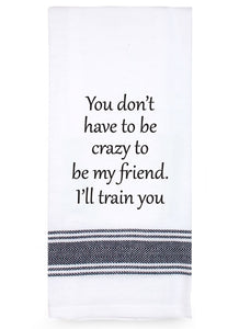 Teatowel You Don?T Have To Be Crazy To Be My Friend
